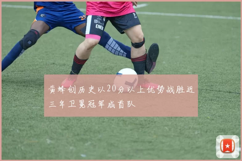 黄蜂创历史以20分以上优势战胜近三年卫冕冠军成首队