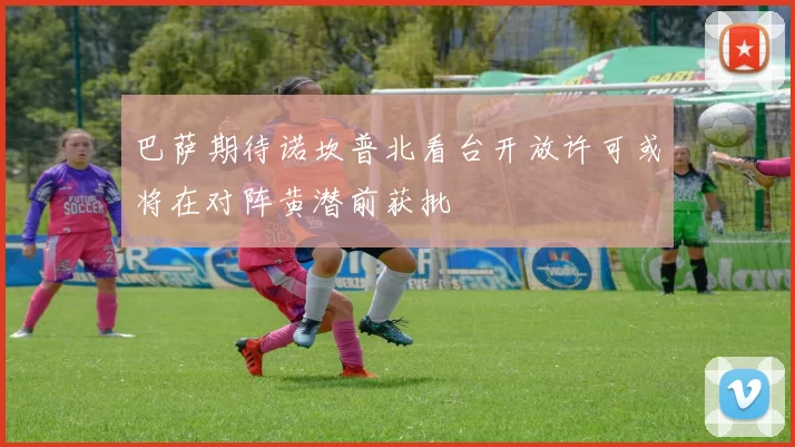 巴萨期待诺坎普北看台开放许可或将在对阵黄潜前获批