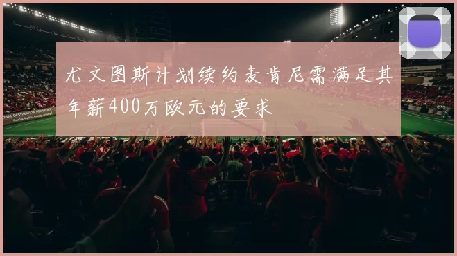 尤文图斯计划续约麦肯尼需满足其年薪400万欧元的要求