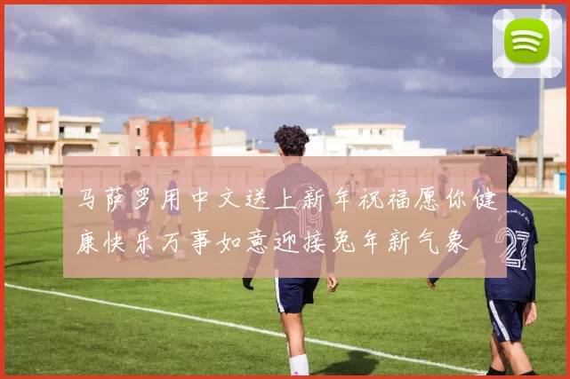 马萨罗用中文送上新年祝福愿你健康快乐万事如意迎接兔年新气象