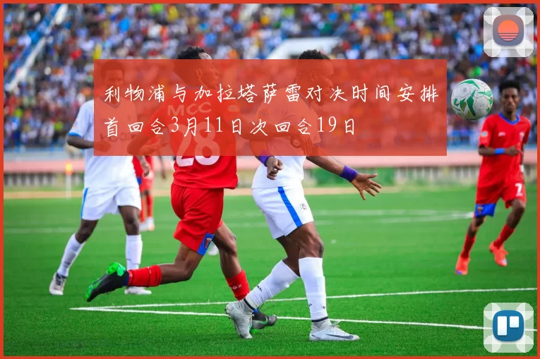 利物浦与加拉塔萨雷对决时间安排首回合3月11日次回合19日