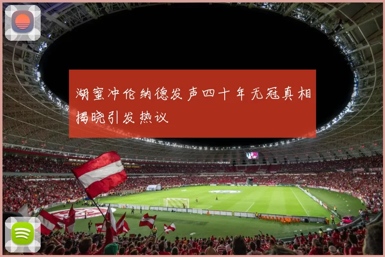 湖蜜冲伦纳德发声四十年无冠真相揭晓引发热议