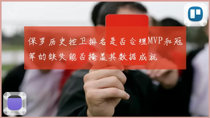 保罗历史控卫排名是否合理MVP和冠军的缺失能否掩盖其数据成就