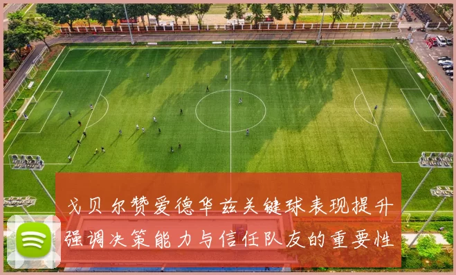 戈贝尔赞爱德华兹关键球表现提升强调决策能力与信任队友的重要性