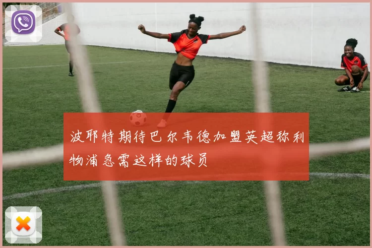 波耶特期待巴尔韦德加盟英超称利物浦急需这样的球员
