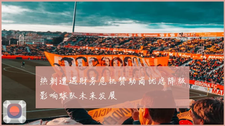 热刺遭遇财务危机赞助商忧虑降级影响球队未来发展